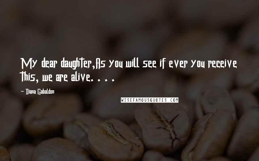 Diana Gabaldon Quotes: My dear daughter,As you will see if ever you receive this, we are alive. . . .