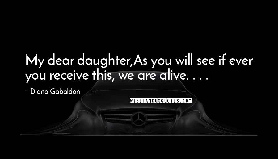 Diana Gabaldon Quotes: My dear daughter,As you will see if ever you receive this, we are alive. . . .