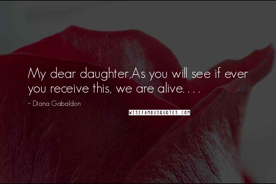 Diana Gabaldon Quotes: My dear daughter,As you will see if ever you receive this, we are alive. . . .