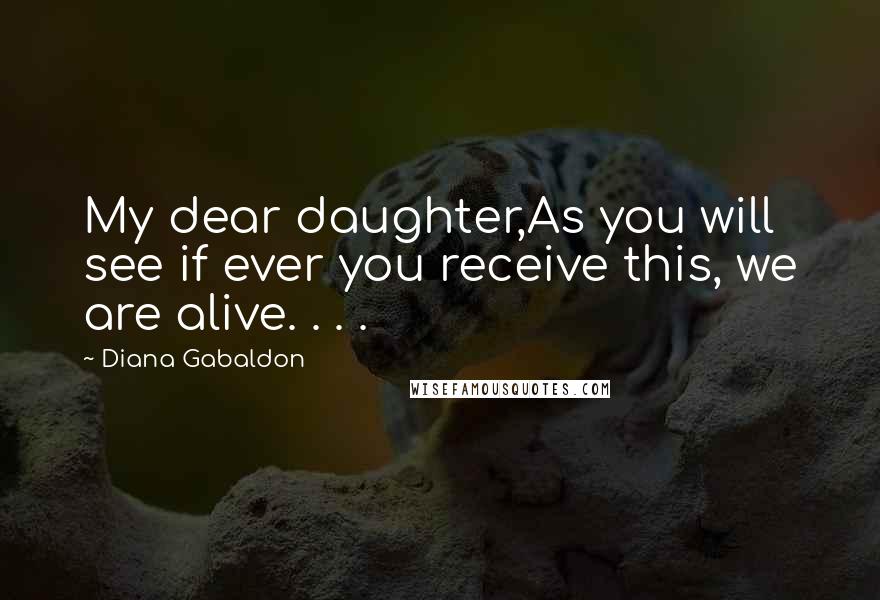 Diana Gabaldon Quotes: My dear daughter,As you will see if ever you receive this, we are alive. . . .