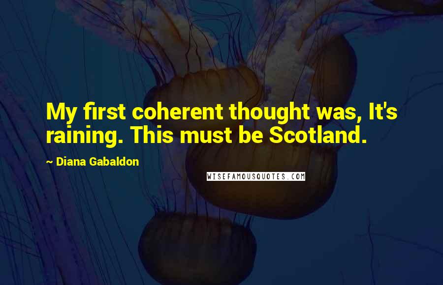 Diana Gabaldon Quotes: My first coherent thought was, It's raining. This must be Scotland.