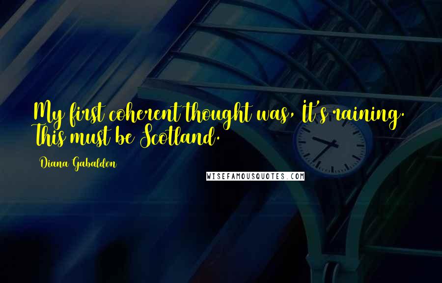 Diana Gabaldon Quotes: My first coherent thought was, It's raining. This must be Scotland.