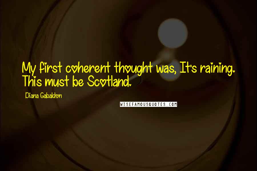 Diana Gabaldon Quotes: My first coherent thought was, It's raining. This must be Scotland.