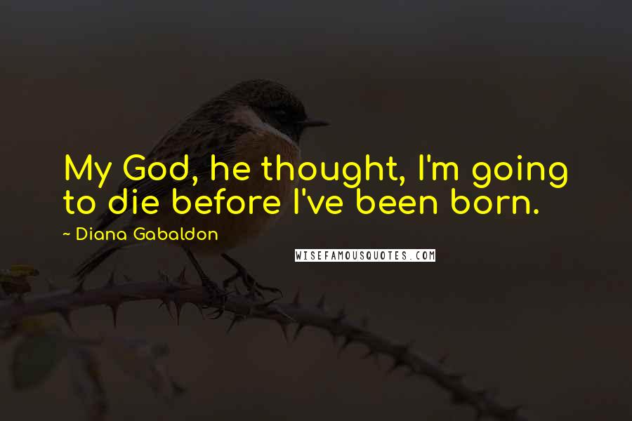 Diana Gabaldon Quotes: My God, he thought, I'm going to die before I've been born.