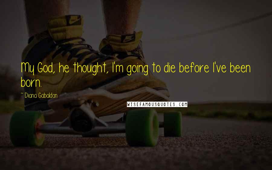 Diana Gabaldon Quotes: My God, he thought, I'm going to die before I've been born.