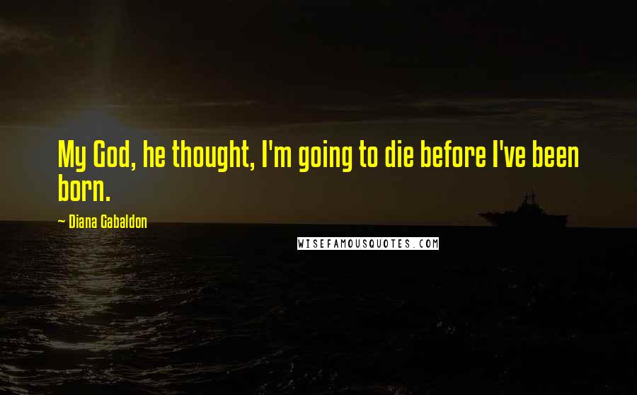 Diana Gabaldon Quotes: My God, he thought, I'm going to die before I've been born.