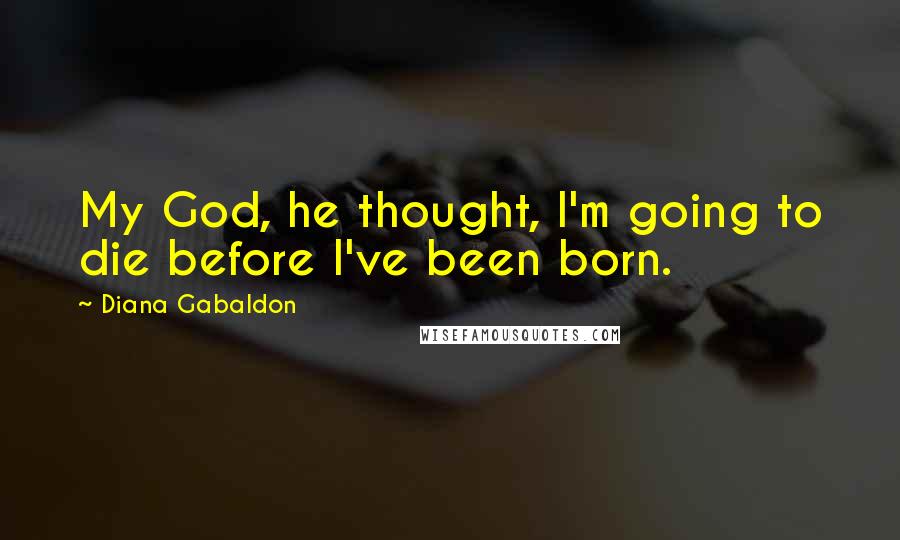 Diana Gabaldon Quotes: My God, he thought, I'm going to die before I've been born.