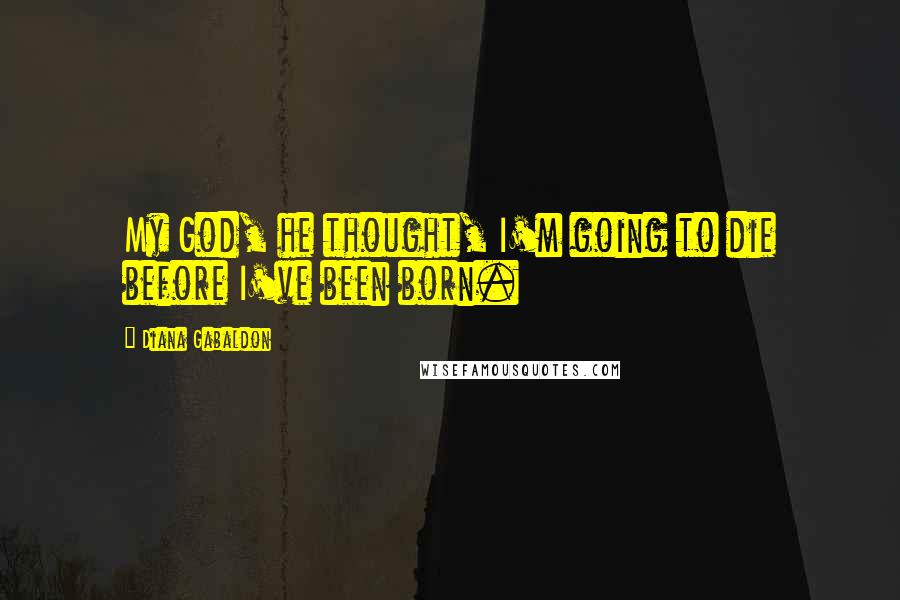 Diana Gabaldon Quotes: My God, he thought, I'm going to die before I've been born.