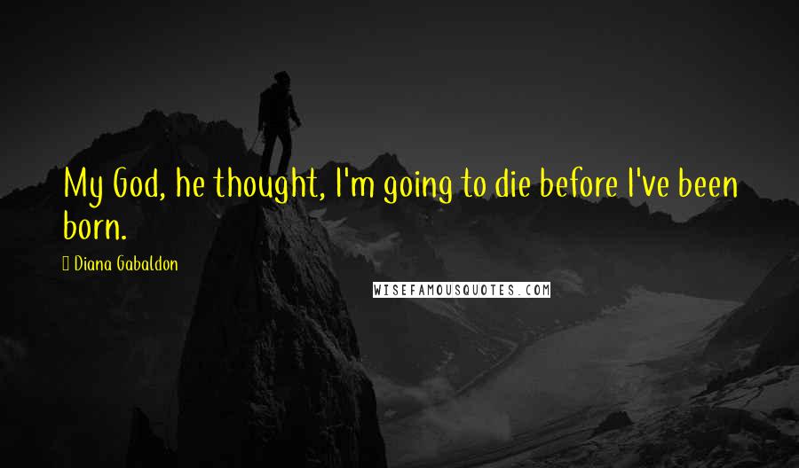 Diana Gabaldon Quotes: My God, he thought, I'm going to die before I've been born.