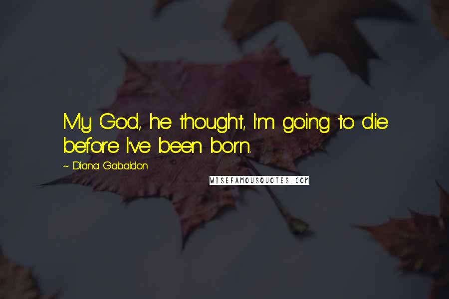 Diana Gabaldon Quotes: My God, he thought, I'm going to die before I've been born.