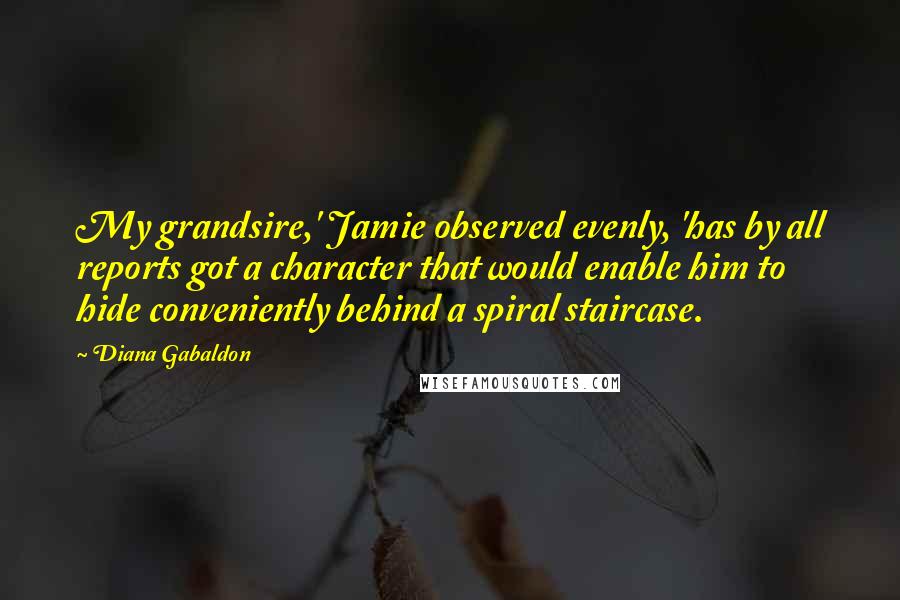 Diana Gabaldon Quotes: My grandsire,' Jamie observed evenly, 'has by all reports got a character that would enable him to hide conveniently behind a spiral staircase.