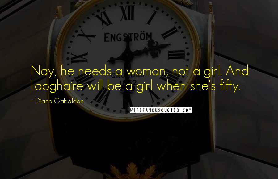 Diana Gabaldon Quotes: Nay, he needs a woman, not a girl. And Laoghaire will be a girl when she's fifty.