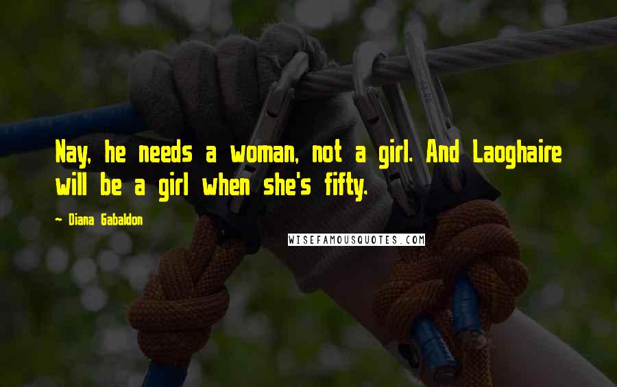 Diana Gabaldon Quotes: Nay, he needs a woman, not a girl. And Laoghaire will be a girl when she's fifty.