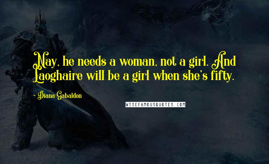 Diana Gabaldon Quotes: Nay, he needs a woman, not a girl. And Laoghaire will be a girl when she's fifty.