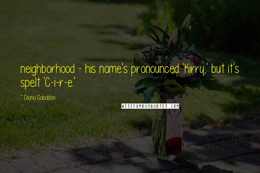 Diana Gabaldon Quotes: neighborhood - his name's pronounced 'Kirry,' but it's spelt 'C-i-r-e.'