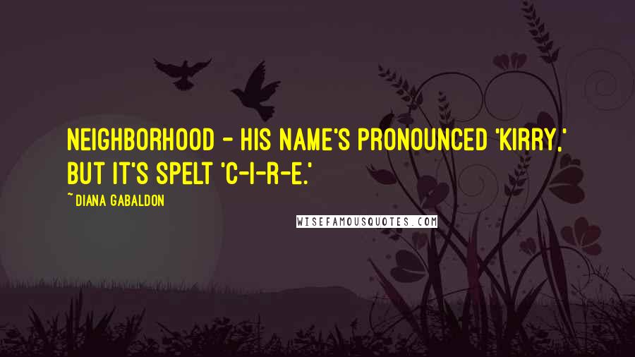 Diana Gabaldon Quotes: neighborhood - his name's pronounced 'Kirry,' but it's spelt 'C-i-r-e.'