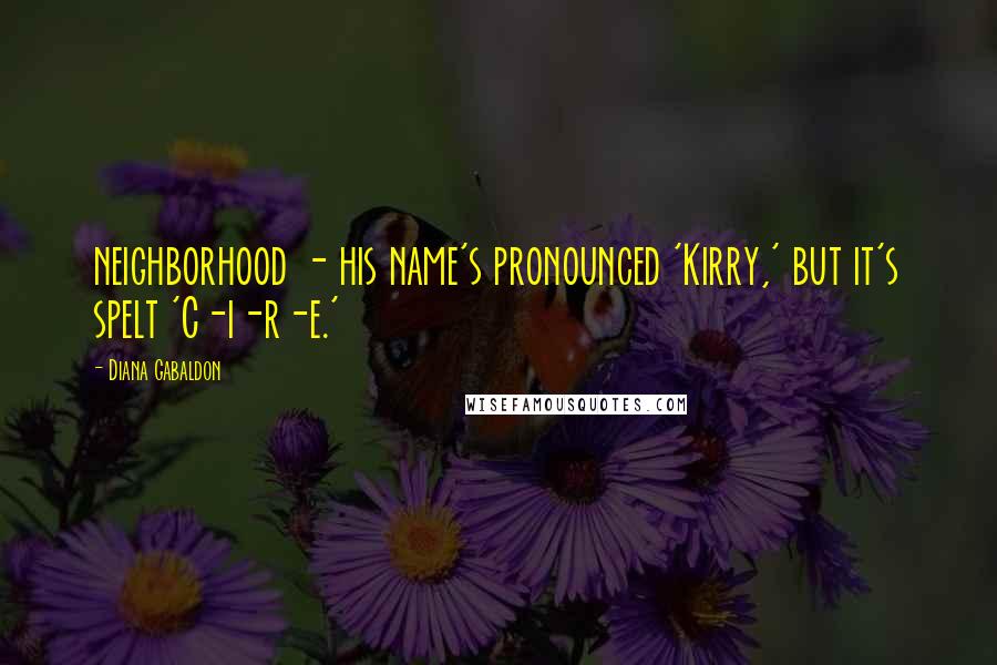 Diana Gabaldon Quotes: neighborhood - his name's pronounced 'Kirry,' but it's spelt 'C-i-r-e.'