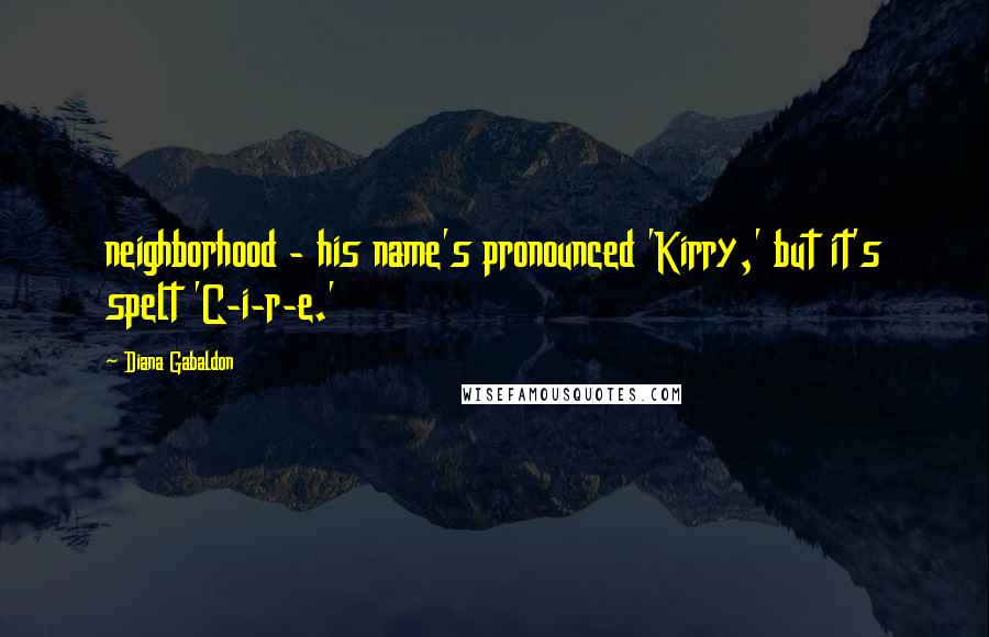 Diana Gabaldon Quotes: neighborhood - his name's pronounced 'Kirry,' but it's spelt 'C-i-r-e.'