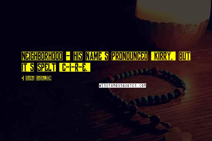 Diana Gabaldon Quotes: neighborhood - his name's pronounced 'Kirry,' but it's spelt 'C-i-r-e.'