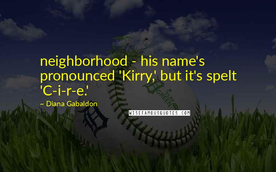 Diana Gabaldon Quotes: neighborhood - his name's pronounced 'Kirry,' but it's spelt 'C-i-r-e.'