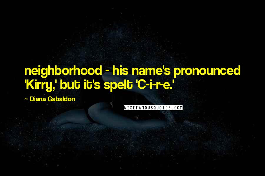 Diana Gabaldon Quotes: neighborhood - his name's pronounced 'Kirry,' but it's spelt 'C-i-r-e.'