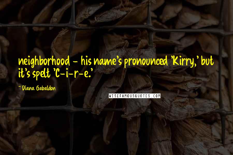 Diana Gabaldon Quotes: neighborhood - his name's pronounced 'Kirry,' but it's spelt 'C-i-r-e.'