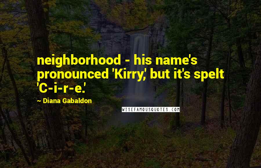 Diana Gabaldon Quotes: neighborhood - his name's pronounced 'Kirry,' but it's spelt 'C-i-r-e.'