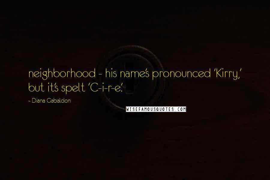 Diana Gabaldon Quotes: neighborhood - his name's pronounced 'Kirry,' but it's spelt 'C-i-r-e.'