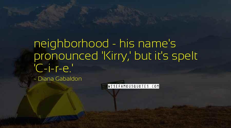 Diana Gabaldon Quotes: neighborhood - his name's pronounced 'Kirry,' but it's spelt 'C-i-r-e.'