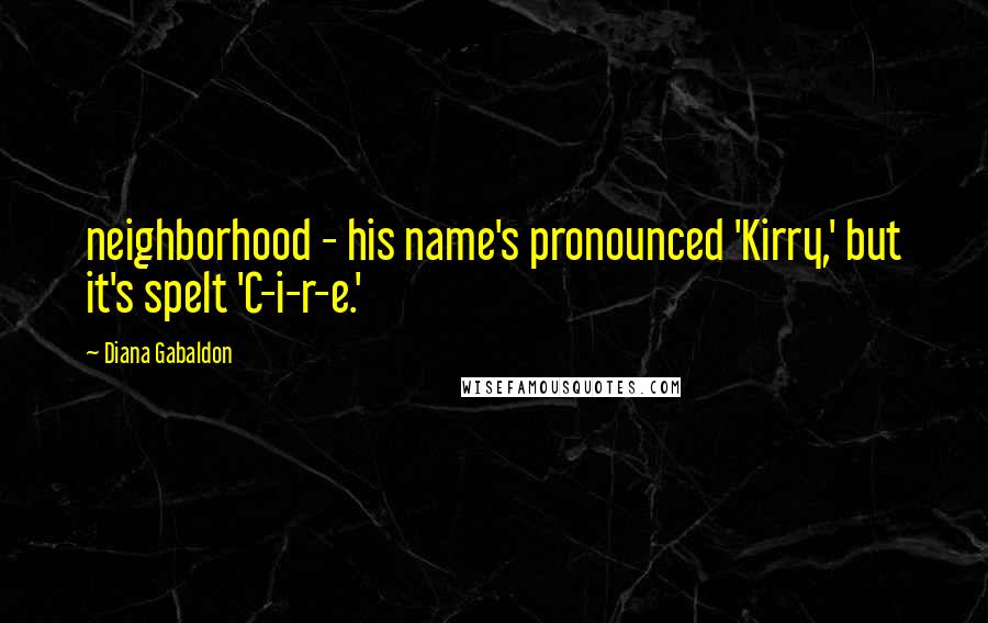 Diana Gabaldon Quotes: neighborhood - his name's pronounced 'Kirry,' but it's spelt 'C-i-r-e.'