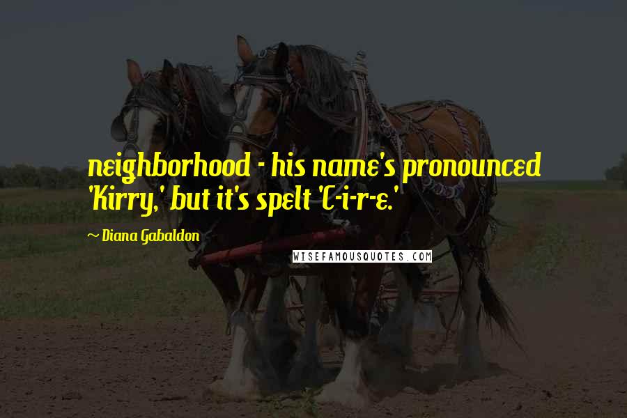 Diana Gabaldon Quotes: neighborhood - his name's pronounced 'Kirry,' but it's spelt 'C-i-r-e.'