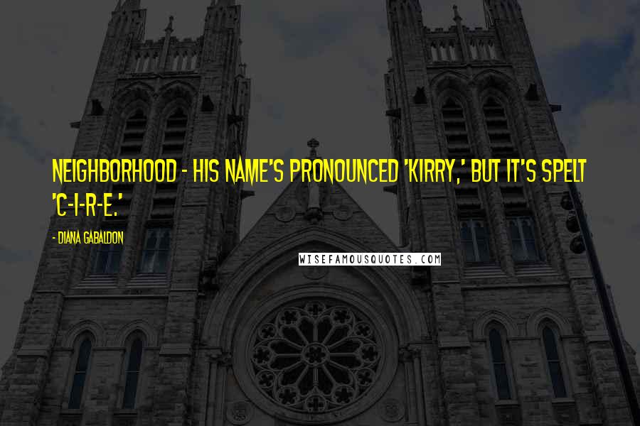 Diana Gabaldon Quotes: neighborhood - his name's pronounced 'Kirry,' but it's spelt 'C-i-r-e.'