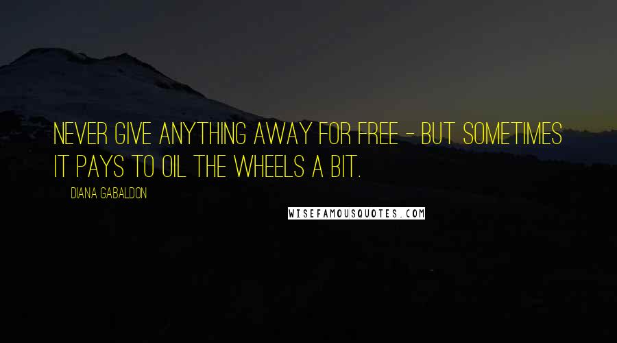 Diana Gabaldon Quotes: Never give anything away for free - but sometimes it pays to oil the wheels a bit.