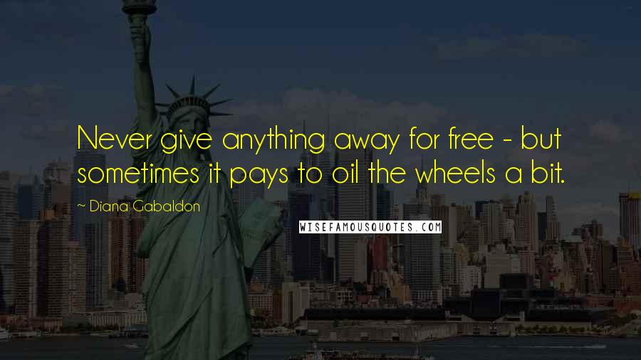 Diana Gabaldon Quotes: Never give anything away for free - but sometimes it pays to oil the wheels a bit.