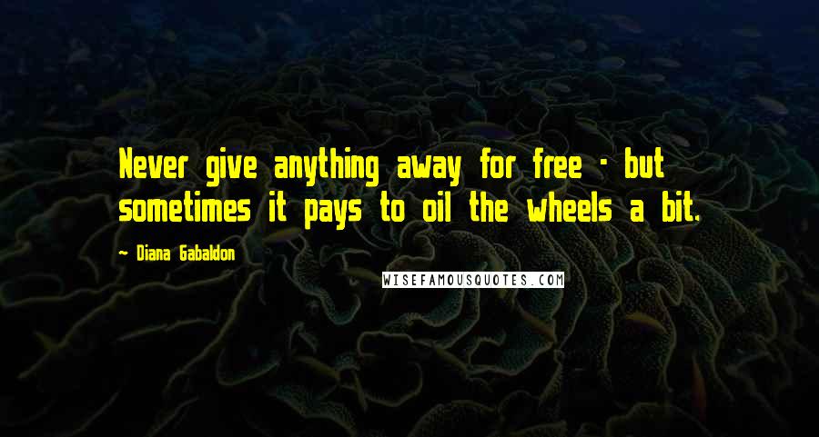 Diana Gabaldon Quotes: Never give anything away for free - but sometimes it pays to oil the wheels a bit.