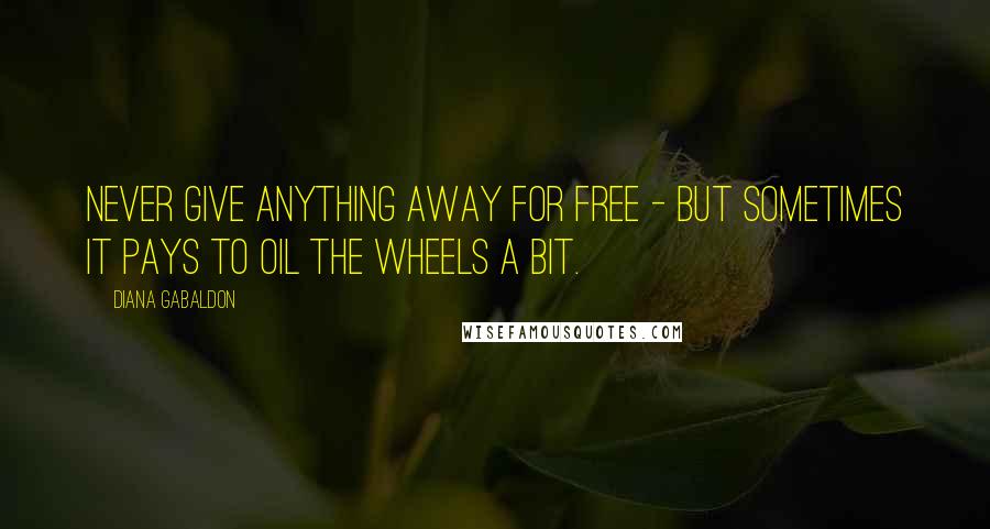 Diana Gabaldon Quotes: Never give anything away for free - but sometimes it pays to oil the wheels a bit.