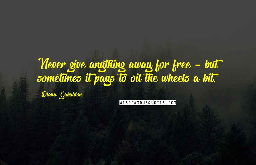 Diana Gabaldon Quotes: Never give anything away for free - but sometimes it pays to oil the wheels a bit.