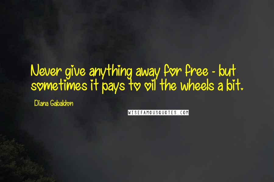 Diana Gabaldon Quotes: Never give anything away for free - but sometimes it pays to oil the wheels a bit.