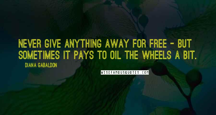 Diana Gabaldon Quotes: Never give anything away for free - but sometimes it pays to oil the wheels a bit.
