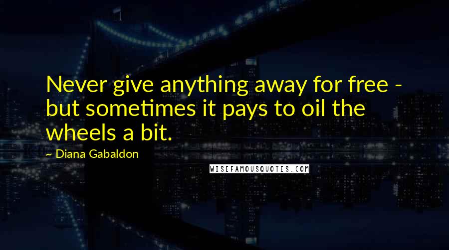 Diana Gabaldon Quotes: Never give anything away for free - but sometimes it pays to oil the wheels a bit.