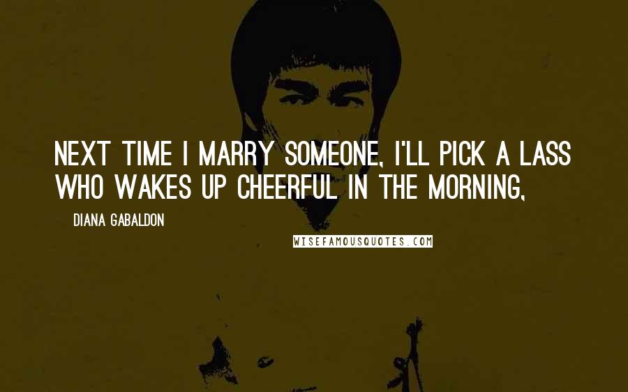 Diana Gabaldon Quotes: Next time I marry someone, I'll pick a lass who wakes up cheerful in the morning,