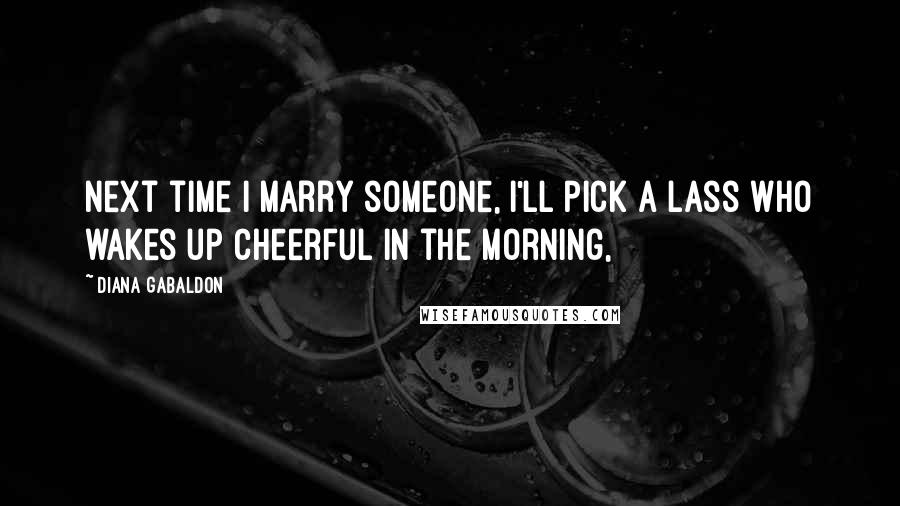 Diana Gabaldon Quotes: Next time I marry someone, I'll pick a lass who wakes up cheerful in the morning,