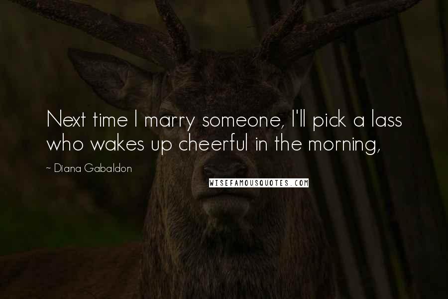 Diana Gabaldon Quotes: Next time I marry someone, I'll pick a lass who wakes up cheerful in the morning,