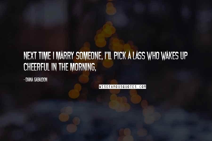 Diana Gabaldon Quotes: Next time I marry someone, I'll pick a lass who wakes up cheerful in the morning,