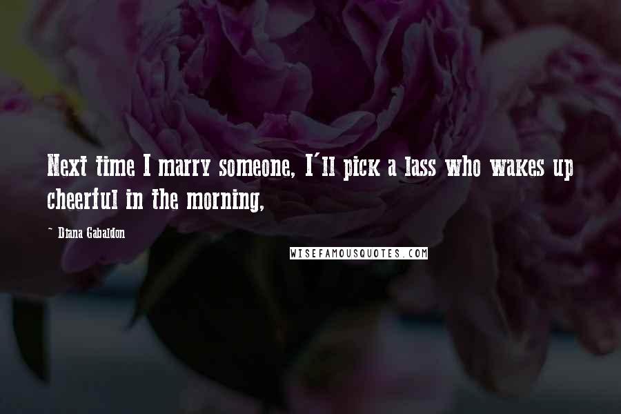 Diana Gabaldon Quotes: Next time I marry someone, I'll pick a lass who wakes up cheerful in the morning,