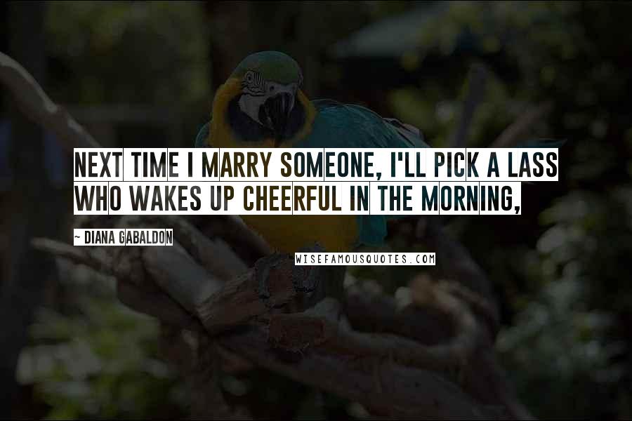 Diana Gabaldon Quotes: Next time I marry someone, I'll pick a lass who wakes up cheerful in the morning,
