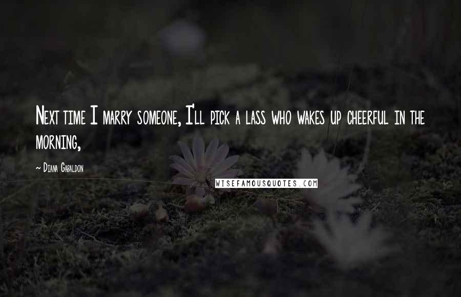 Diana Gabaldon Quotes: Next time I marry someone, I'll pick a lass who wakes up cheerful in the morning,