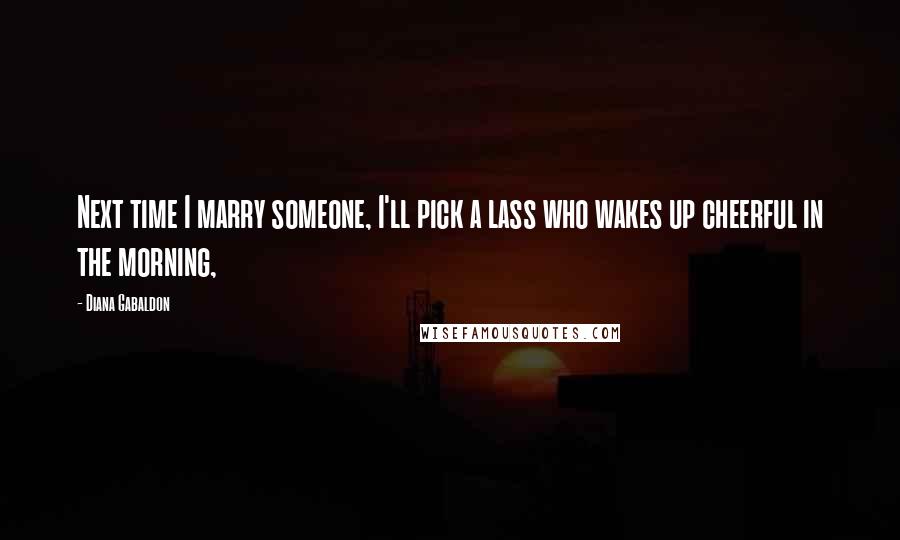 Diana Gabaldon Quotes: Next time I marry someone, I'll pick a lass who wakes up cheerful in the morning,