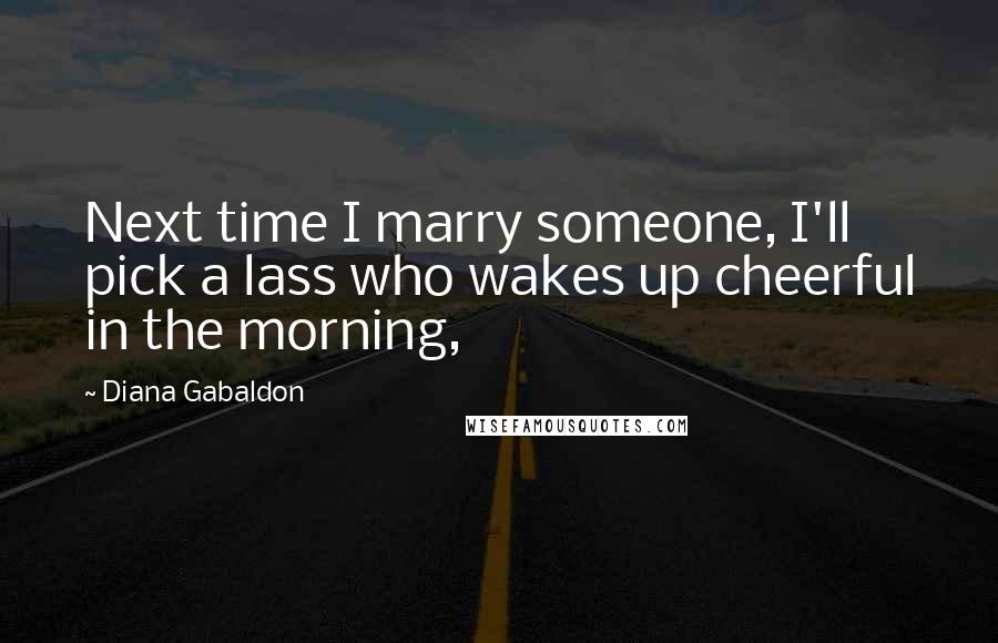 Diana Gabaldon Quotes: Next time I marry someone, I'll pick a lass who wakes up cheerful in the morning,