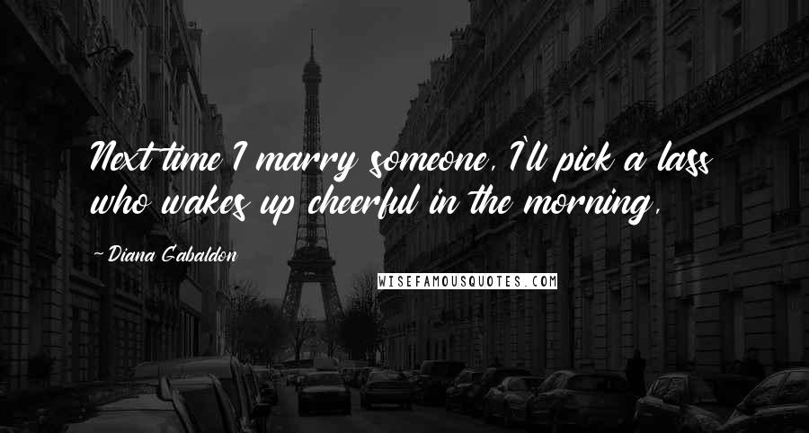 Diana Gabaldon Quotes: Next time I marry someone, I'll pick a lass who wakes up cheerful in the morning,